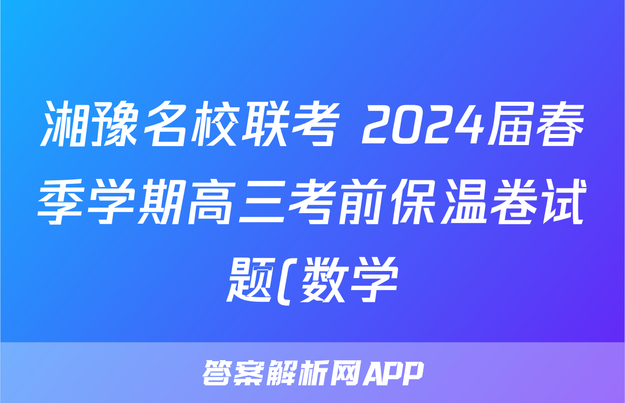 湘豫名校联考 2024届春季学期高三考前保温卷试题(数学)